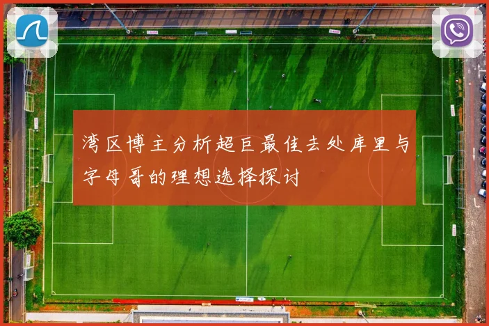 湾区博主分析超巨最佳去处库里与字母哥的理想选择探讨