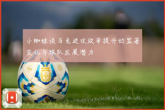 小蜘蛛谈马竞进攻效率提升的显著变化与球队发展潜力