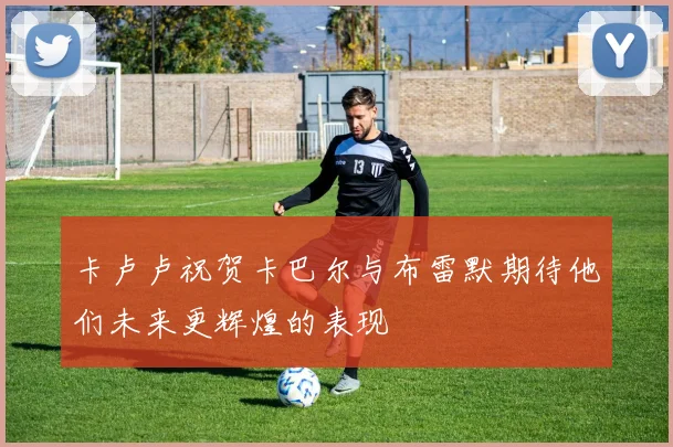 卡卢卢祝贺卡巴尔与布雷默期待他们未来更辉煌的表现