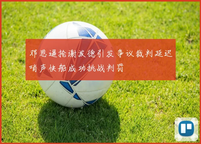 邓恩逼抢谢泼德引发争议裁判延迟哨声快船成功挑战判罚