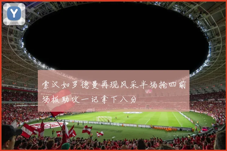 索汉如罗德曼再现风采半场抢四前场板助攻一记拿下八分