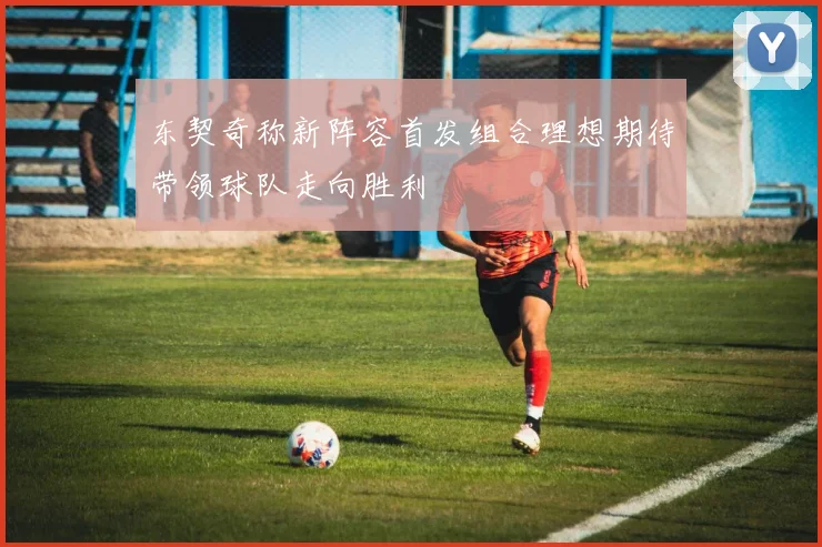 东契奇称新阵容首发组合理想期待带领球队走向胜利