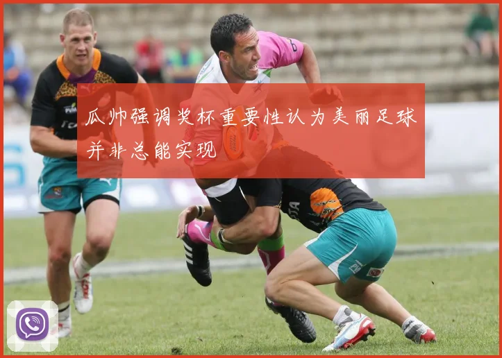 瓜帅强调奖杯重要性认为美丽足球并非总能实现