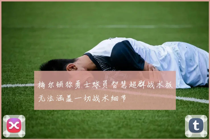 梅尔顿称勇士球员智慧超群战术板无法涵盖一切战术细节