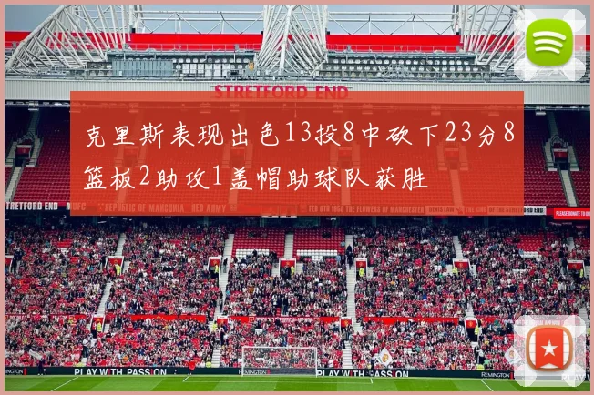 克里斯表现出色13投8中砍下23分8篮板2助攻1盖帽助球队获胜