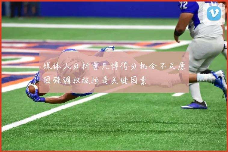 媒体人分析曾凡博得分机会不足原因强调积极性是关键因素