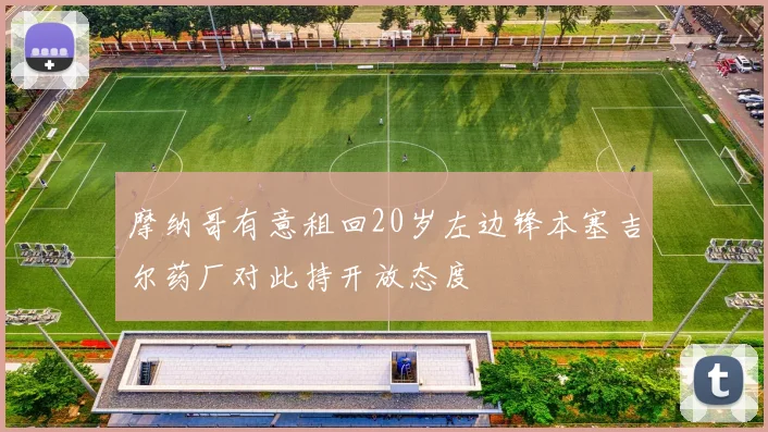 摩纳哥有意租回20岁左边锋本塞吉尔药厂对此持开放态度