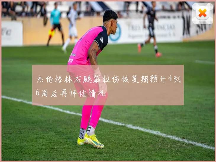 杰伦格林右腿筋拉伤恢复期预计4到6周后再评估情况
