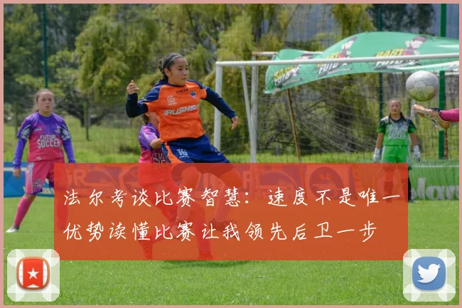 法尔考谈比赛智慧：速度不是唯一优势读懂比赛让我领先后卫一步