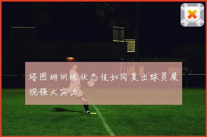 塔图姆训练状态佳如同复出球员展现强大实力